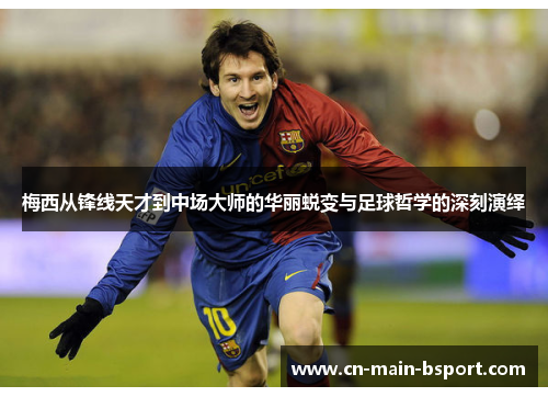 梅西从锋线天才到中场大师的华丽蜕变与足球哲学的深刻演绎