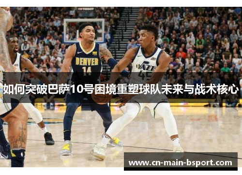 如何突破巴萨10号困境重塑球队未来与战术核心