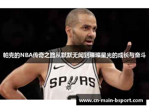 帕克的NBA传奇之路从默默无闻到璀璨星光的成长与奋斗 帕克的NBA传奇之路从默默无闻到璀璨星光的成长与奋斗