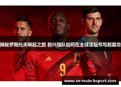 揭秘罗斯托夫崛起之路 新兴强队如何在全球足坛书写新篇章