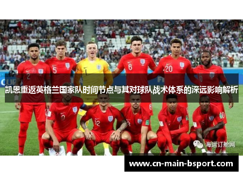 凯恩重返英格兰国家队时间节点与其对球队战术体系的深远影响解析 凯恩重返英格兰国家队时间节点与其对球队战术体系的深远影响解析