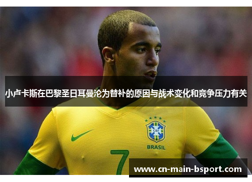小卢卡斯在巴黎圣日耳曼沦为替补的原因与战术变化和竞争压力有关