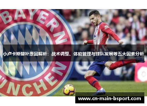 小卢卡斯替补原因解析:战术调整、体能管理与球队发展等五大因素分析 小卢卡斯替补原因解析:战术调整、体能管理与球队发展等五大因素分析