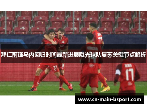 拜仁前锋马内回归时间最新进展曝光球队复苏关键节点解析 拜仁前锋马内回归时间最新进展曝光球队复苏关键节点解析