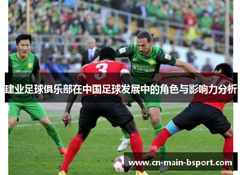建业足球俱乐部在中国足球发展中的角色与影响力分析