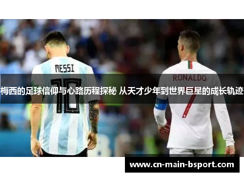 梅西的足球信仰与心路历程探秘 从天才少年到世界巨星的成长轨迹 梅西的足球信仰与心路历程探秘 从天才少年到世界巨星的成长轨迹