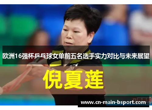 欧洲16强杯乒乓球女单前五名选手实力对比与未来展望