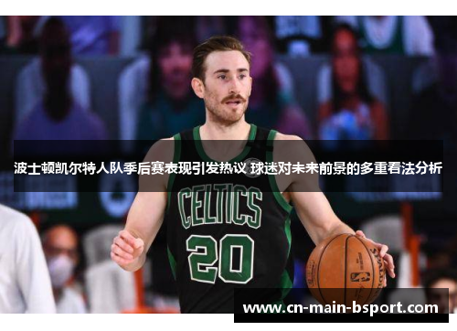 波士顿凯尔特人队季后赛表现引发热议 球迷对未来前景的多重看法分析