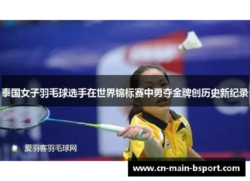 泰国女子羽毛球选手在世界锦标赛中勇夺金牌创历史新纪录