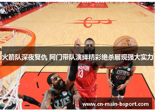 火箭队深夜复仇 阿门带队演绎精彩绝杀展现强大实力 火箭队深夜复仇 阿门带队演绎精彩绝杀展现强大实力