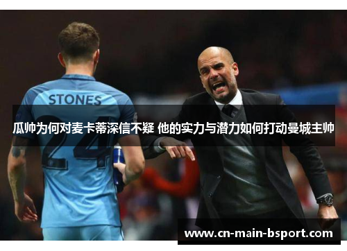 瓜帅为何对麦卡蒂深信不疑 他的实力与潜力如何打动曼城主帅