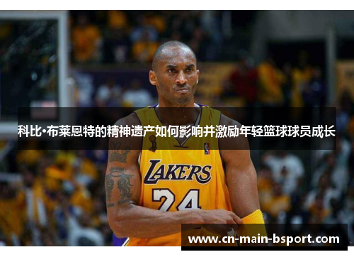 科比·布莱恩特的精神遗产如何影响并激励年轻篮球球员成长