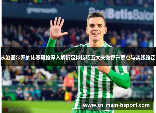 从洛塞尔索的比赛风格深入解析足球技巧五大关键提升要点与实践路径