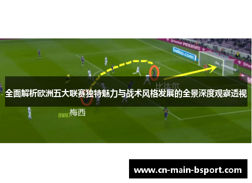 全面解析欧洲五大联赛独特魅力与战术风格发展的全景深度观察透视