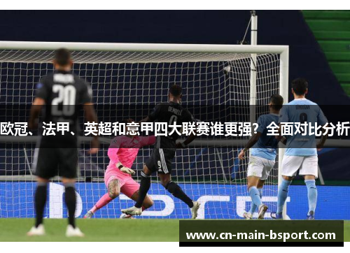 欧冠、法甲、英超和意甲四大联赛谁更强？全面对比分析