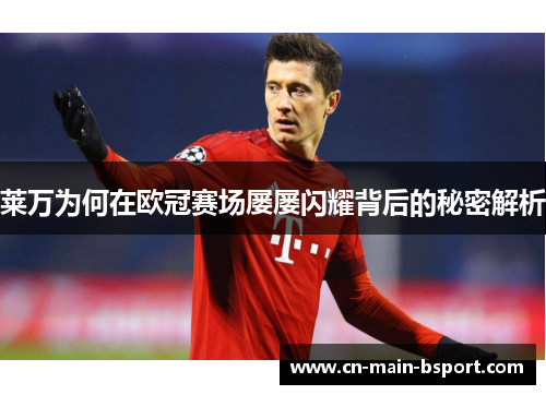 莱万为何在欧冠赛场屡屡闪耀背后的秘密解析