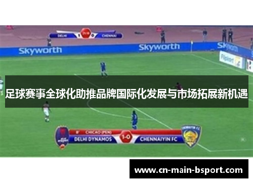 足球赛事全球化助推品牌国际化发展与市场拓展新机遇