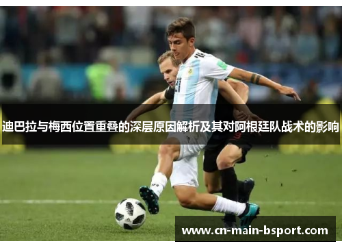 迪巴拉与梅西位置重叠的深层原因解析及其对阿根廷队战术的影响