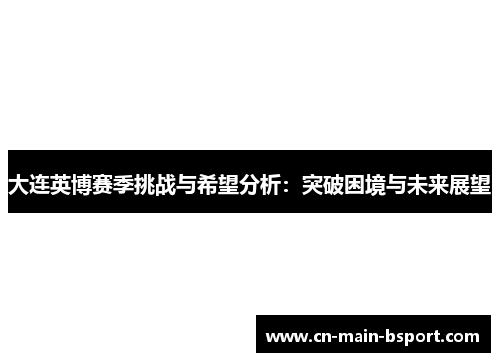 大连英博赛季挑战与希望分析：突破困境与未来展望