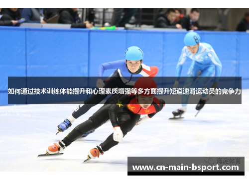 如何通过技术训练体能提升和心理素质增强等多方面提升短道速滑运动员的竞争力