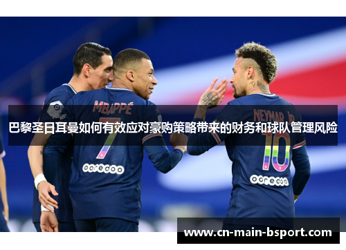 巴黎圣日耳曼如何有效应对豪购策略带来的财务和球队管理风险 巴黎圣日耳曼如何有效应对豪购策略带来的财务和球队管理风险