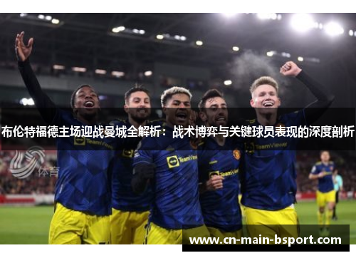 布伦特福德主场迎战曼城全解析:战术博弈与关键球员表现的深度剖析 布伦特福德主场迎战曼城全解析:战术博弈与关键球员表现的深度剖析