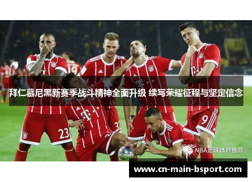 拜仁慕尼黑新赛季战斗精神全面升级 续写荣耀征程与坚定信念 拜仁慕尼黑新赛季战斗精神全面升级 续写荣耀征程与坚定信念