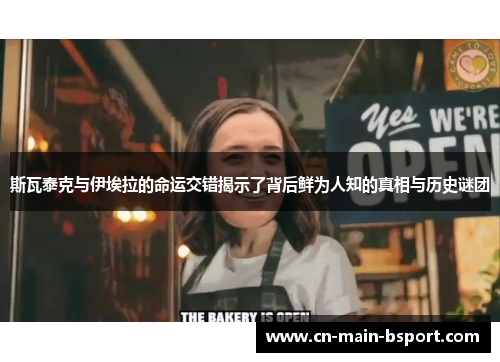 斯瓦泰克与伊埃拉的命运交错揭示了背后鲜为人知的真相与历史谜团