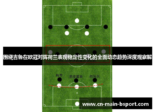 围绕吉鲁在欧冠对阵荷兰表现稳定性变化的全面动态趋势深度观察解 围绕吉鲁在欧冠对阵荷兰表现稳定性变化的全面动态趋势深度观察解