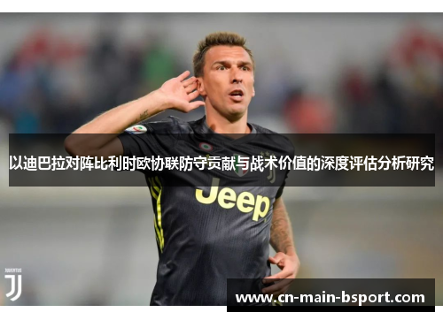 以迪巴拉对阵比利时欧协联防守贡献与战术价值的深度评估分析研究