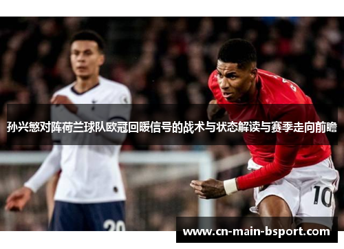 孙兴慜对阵荷兰球队欧冠回暖信号的战术与状态解读与赛季走向前瞻 孙兴慜对阵荷兰球队欧冠回暖信号的战术与状态解读与赛季走向前瞻