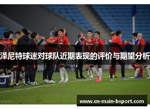 泽尼特球迷对球队近期表现的评价与期望分析 泽尼特球迷对球队近期表现的评价与期望分析
