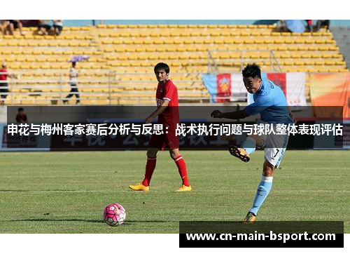 申花与梅州客家赛后分析与反思:战术执行问题与球队整体表现评估 申花与梅州客家赛后分析与反思:战术执行问题与球队整体表现评估