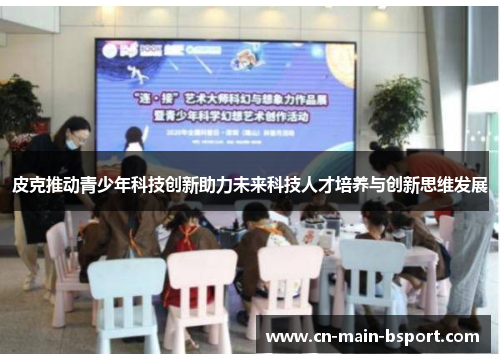 皮克推动青少年科技创新助力未来科技人才培养与创新思维发展 皮克推动青少年科技创新助力未来科技人才培养与创新思维发展