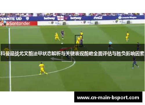 科曼迎战尤文前法甲状态解析与关键表现前瞻全面评估与胜负影响因素 科曼迎战尤文前法甲状态解析与关键表现前瞻全面评估与胜负影响因素