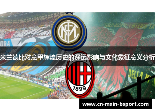 米兰德比对意甲辉煌历史的深远影响与文化象征意义分析 米兰德比对意甲辉煌历史的深远影响与文化象征意义分析