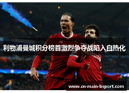 利物浦曼城积分榜首激烈争夺战陷入白热化 利物浦曼城积分榜首激烈争夺战陷入白热化