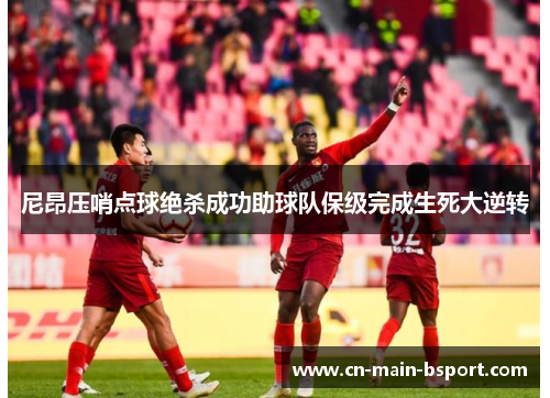 尼昂压哨点球绝杀成功助球队保级完成生死大逆转 尼昂压哨点球绝杀成功助球队保级完成生死大逆转