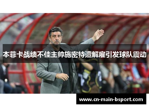 本菲卡战绩不佳主帅施密特遭解雇引发球队震动