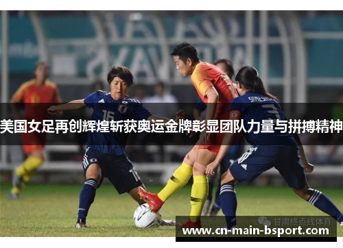 美国女足再创辉煌斩获奥运金牌彰显团队力量与拼搏精神 美国女足再创辉煌斩获奥运金牌彰显团队力量与拼搏精神