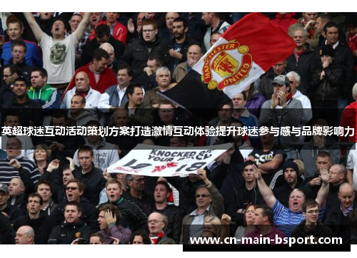 英超球迷互动活动策划方案打造激情互动体验提升球迷参与感与品牌影响力
