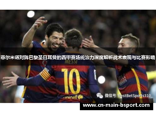 菲尔米诺对阵巴黎圣日耳曼的西甲赛场统治力深度解析战术表现与比赛影响