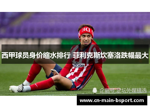 西甲球员身价缩水排行 菲利克斯坎塞洛跌幅最大
