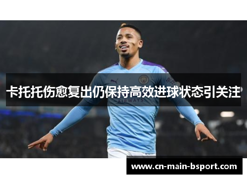 卡托托伤愈复出仍保持高效进球状态引关注 卡托托伤愈复出仍保持高效进球状态引关注