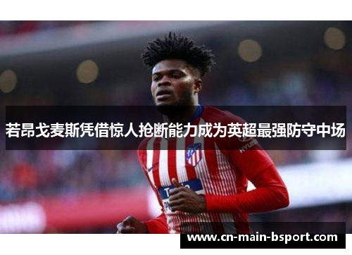 若昂戈麦斯凭借惊人抢断能力成为英超最强防守中场